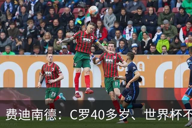 费迪南德：C罗40多岁、世界杯不能踢满每一分钟 替补登场更致命